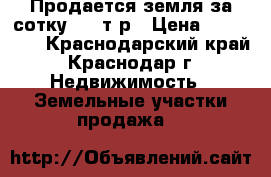 Продается земля за сотку 113 т.р › Цена ­ 680 000 - Краснодарский край, Краснодар г. Недвижимость » Земельные участки продажа   
